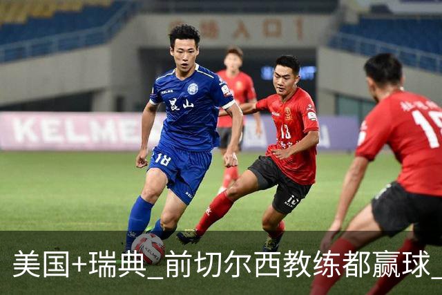 美国+瑞典 前切尔西教练都赢球 当年海港也是有车路士主帅